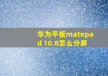 华为平板matepad 10.8怎么分屏